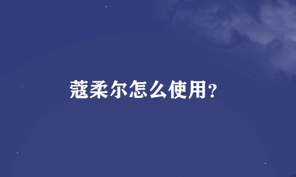 蔻柔尔怎么使用？