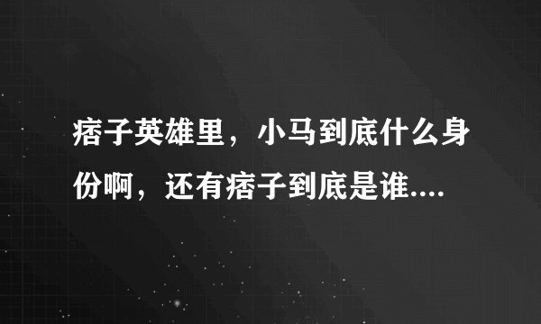 痞子英雄里，小马到底什么身份啊，还有痞子到底是谁......
