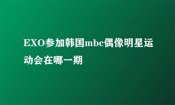 EXO参加韩国mbc偶像明星运动会在哪一期