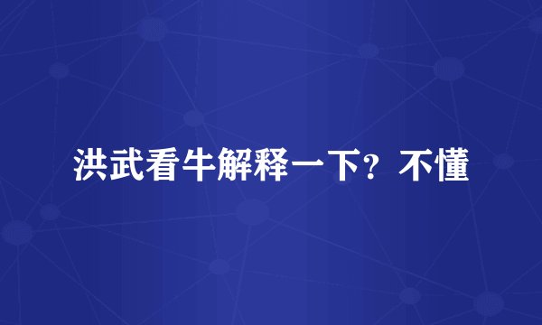 洪武看牛解释一下？不懂