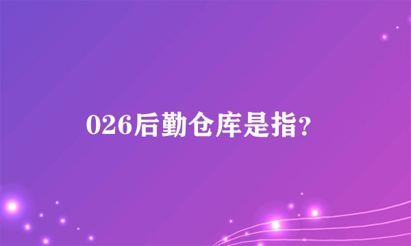 026后勤仓库是指？