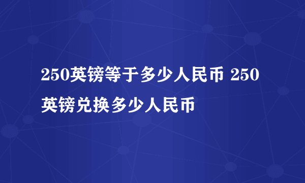 250英镑等于多少人民币 250英镑兑换多少人民币