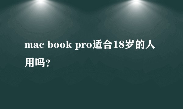 mac book pro适合18岁的人用吗？