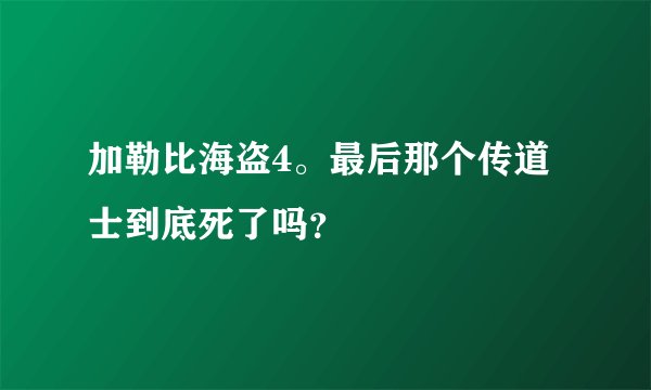加勒比海盗4。最后那个传道士到底死了吗？