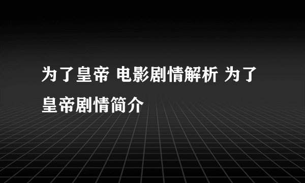 为了皇帝 电影剧情解析 为了皇帝剧情简介