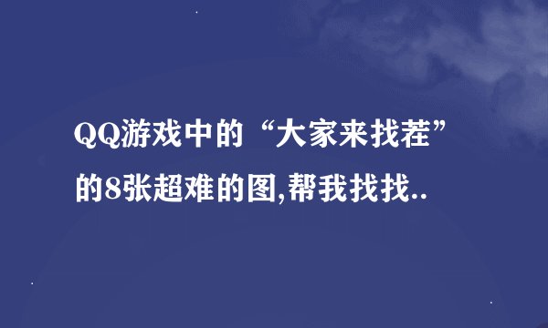 QQ游戏中的“大家来找茬”的8张超难的图,帮我找找..