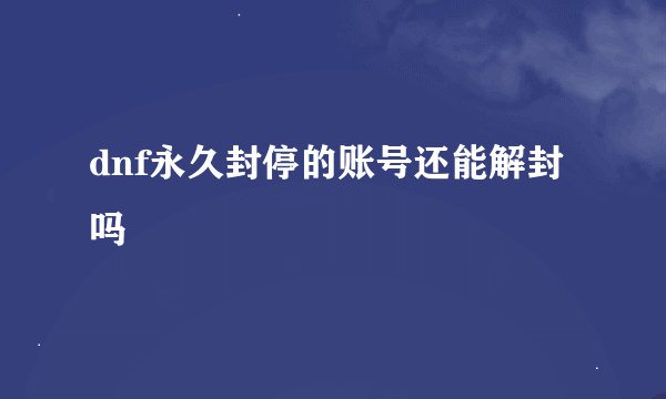 dnf永久封停的账号还能解封吗