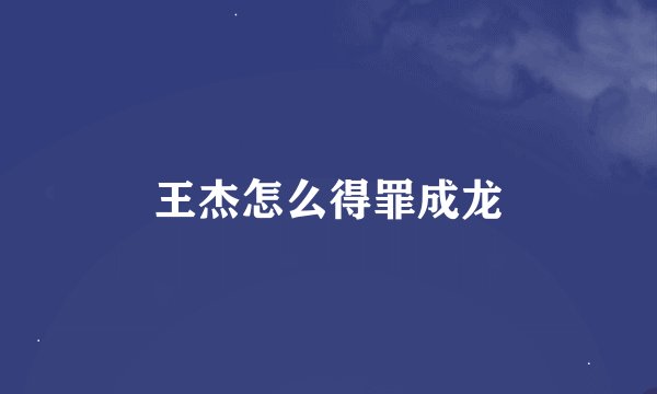 王杰怎么得罪成龙