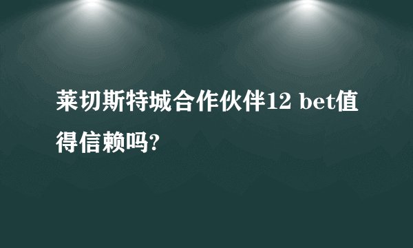 莱切斯特城合作伙伴12 bet值得信赖吗?