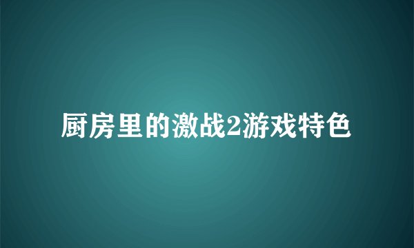 厨房里的激战2游戏特色