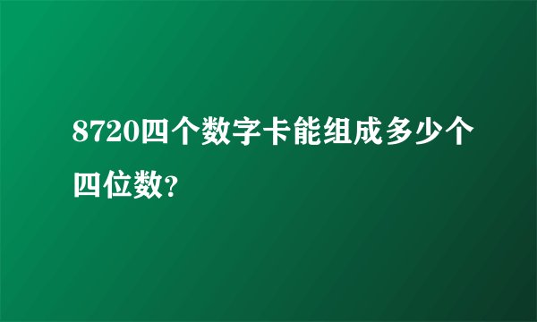 8720四个数字卡能组成多少个四位数？