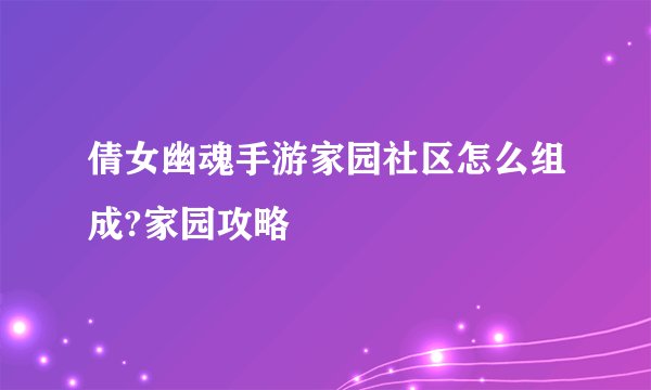 倩女幽魂手游家园社区怎么组成?家园攻略