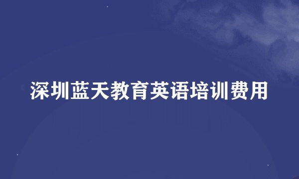 深圳蓝天教育英语培训费用