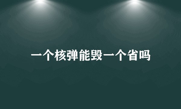 一个核弹能毁一个省吗