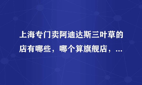 上海专门卖阿迪达斯三叶草的店有哪些，哪个算旗舰店，就是东西最全呢
