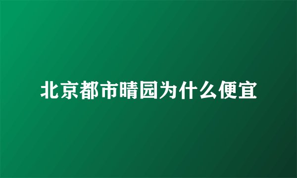 北京都市晴园为什么便宜