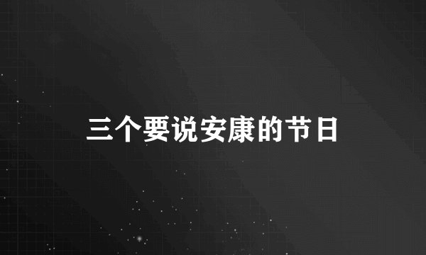 三个要说安康的节日