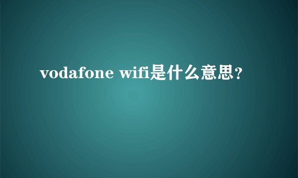 vodafone wifi是什么意思？