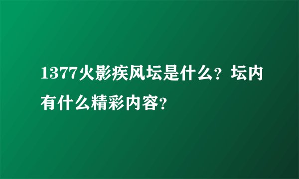 1377火影疾风坛是什么？坛内有什么精彩内容？