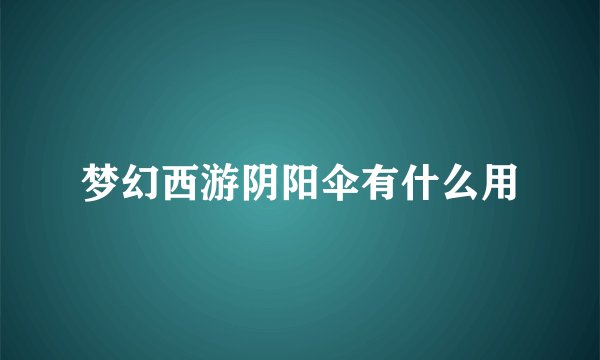 梦幻西游阴阳伞有什么用