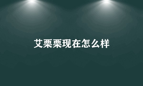 艾栗栗现在怎么样