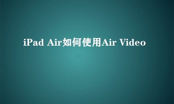 iPad Air如何使用Air Video
