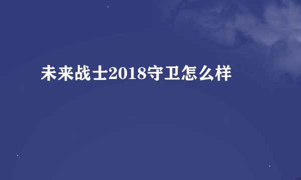 未来战士2018守卫怎么样