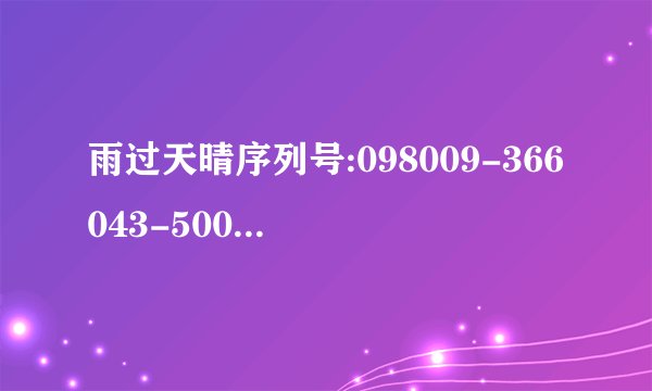 雨过天晴序列号:098009-366043-500558  机器码:169-10142129-07297598-11136869