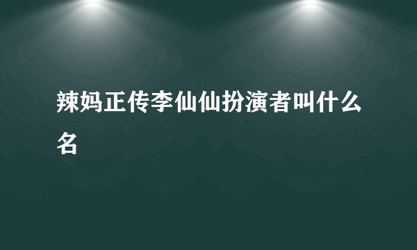 辣妈正传李仙仙扮演者叫什么名