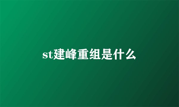 st建峰重组是什么