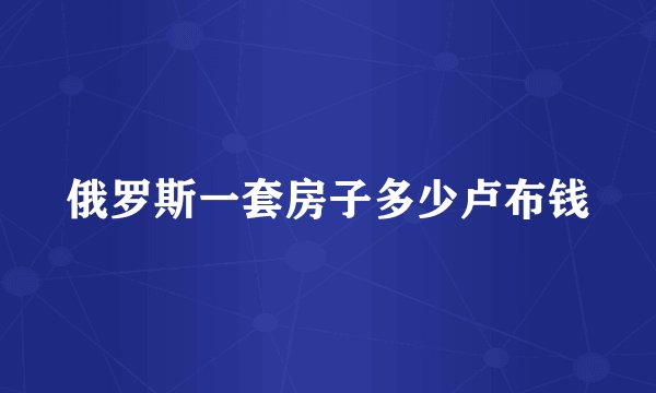 俄罗斯一套房子多少卢布钱