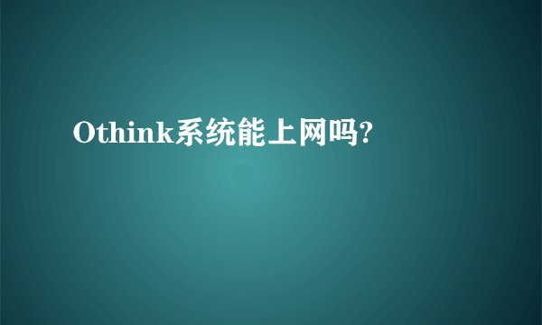 Othink系统能上网吗?