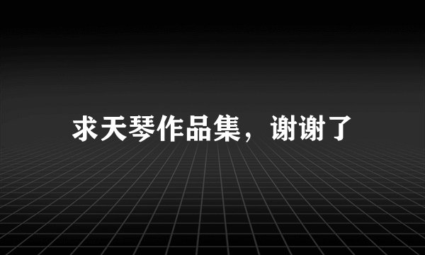 求天琴作品集，谢谢了