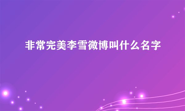 非常完美李雪微博叫什么名字