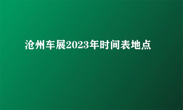 沧州车展2023年时间表地点
