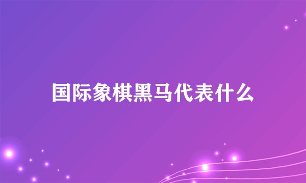 国际象棋黑马代表什么