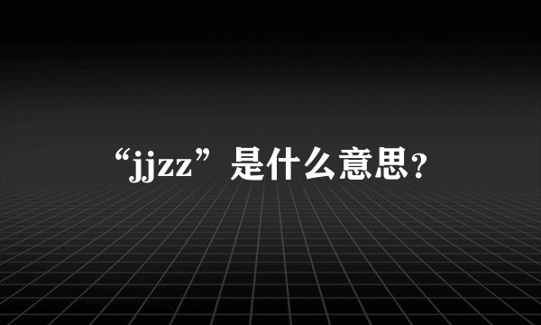 “jjzz”是什么意思？