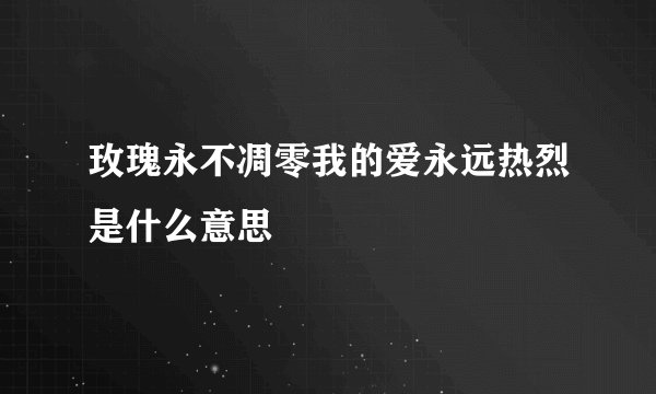 玫瑰永不凋零我的爱永远热烈是什么意思
