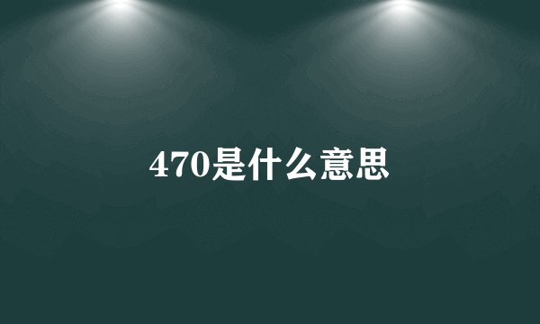 470是什么意思