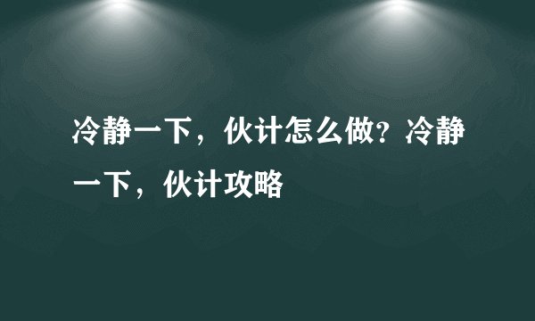 冷静一下，伙计怎么做？冷静一下，伙计攻略