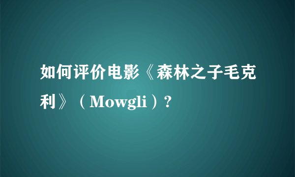 如何评价电影《森林之子毛克利》（Mowgli）?