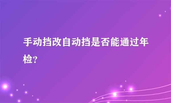 手动挡改自动挡是否能通过年检？