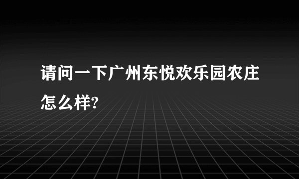 请问一下广州东悦欢乐园农庄怎么样?