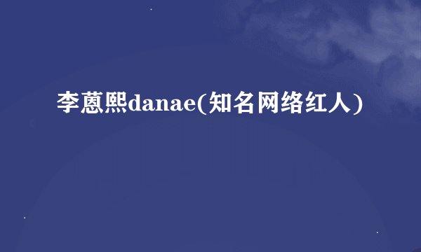 李蒽熙danae(知名网络红人)