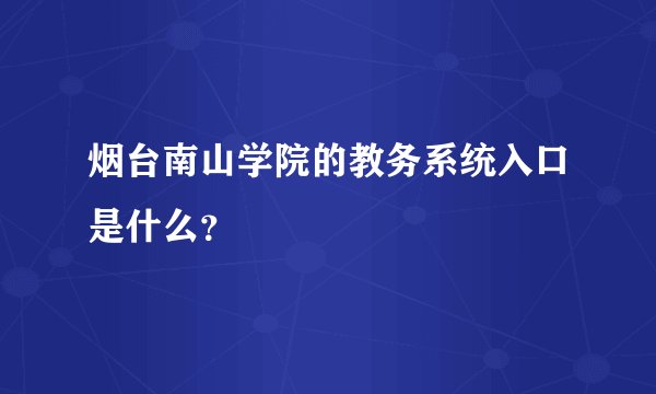 烟台南山学院的教务系统入口是什么？