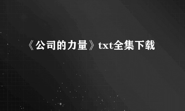 《公司的力量》txt全集下载