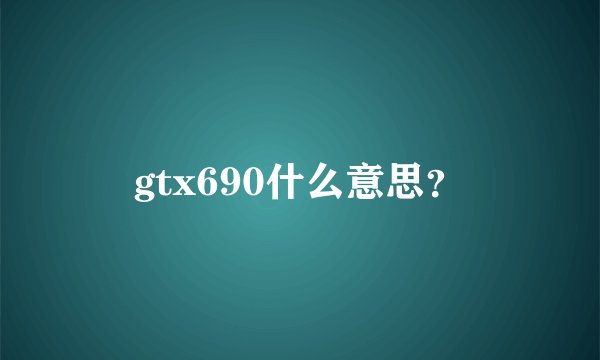 gtx690什么意思？