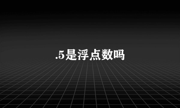 .5是浮点数吗