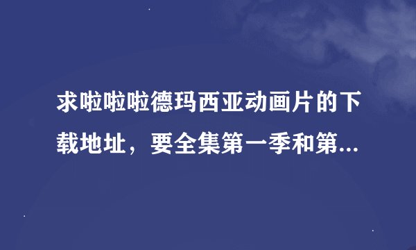 求啦啦啦德玛西亚动画片的下载地址，要全集第一季和第二季还有第三季的