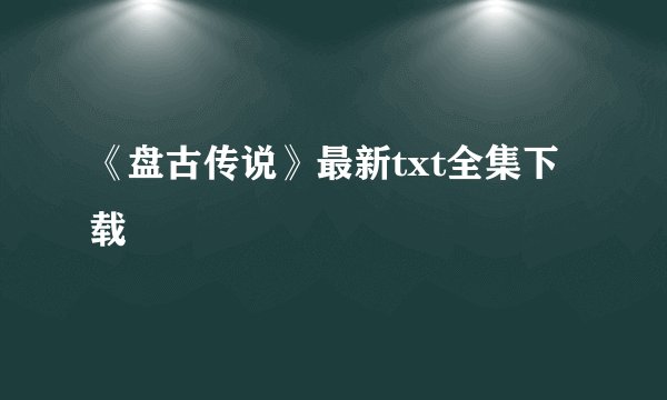 《盘古传说》最新txt全集下载